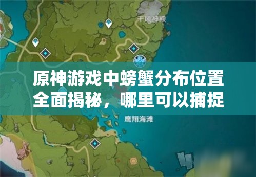 原神游戏中螃蟹分布位置全面揭秘，哪里可以捕捉到最多的螃蟹？