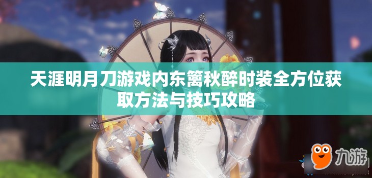 天涯明月刀游戏内东篱秋醉时装全方位获取方法与技巧攻略