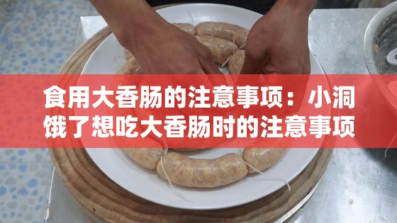 食用大香肠的注意事项：小洞饿了想吃大香肠时的注意事项