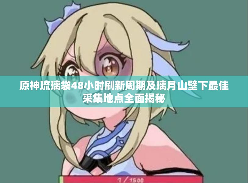 原神琉璃袋48小时刷新周期及璃月山壁下最佳采集地点全面揭秘