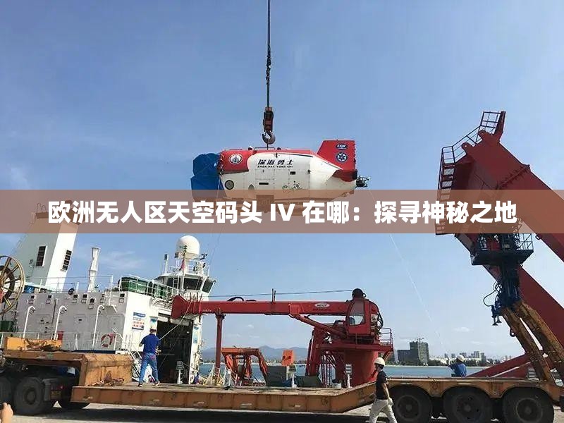 欧洲无人区天空码头 IV 在哪：探寻神秘之地