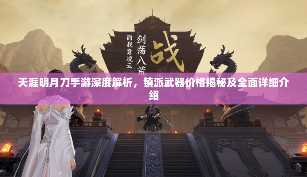 天涯明月刀手游深度解析，镇派武器价格揭秘及全面详细介绍