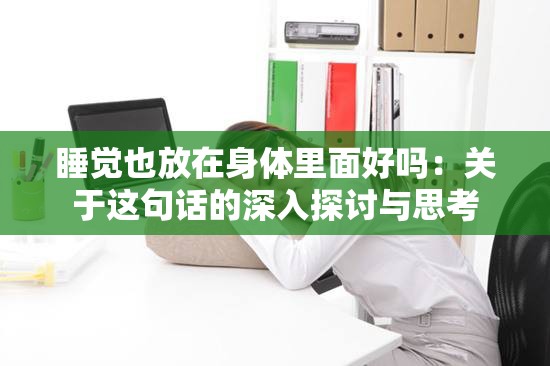 睡觉也放在身体里面好吗：关于这句话的深入探讨与思考