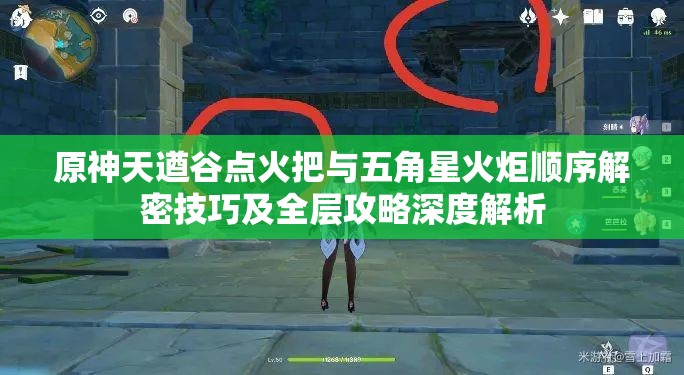 原神天遒谷点火把与五角星火炬顺序解密技巧及全层攻略深度解析