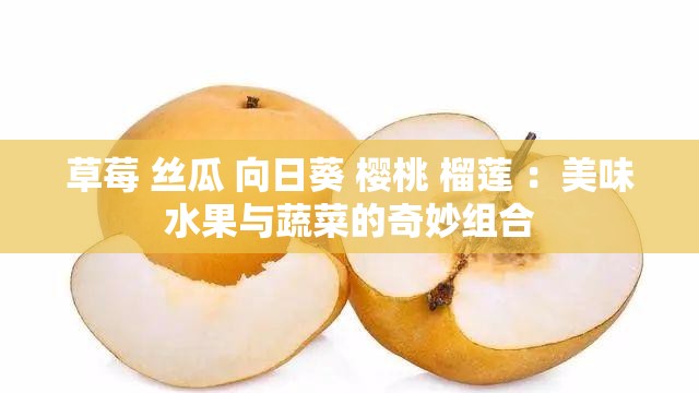 草莓 丝瓜 向日葵 樱桃 榴莲 ：美味水果与蔬菜的奇妙组合