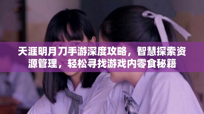 天涯明月刀手游深度攻略，智慧探索资源管理，轻松寻找游戏内零食秘籍