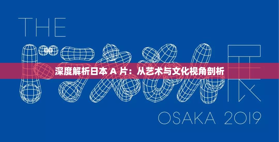深度解析日本 A 片：从艺术与文化视角剖析