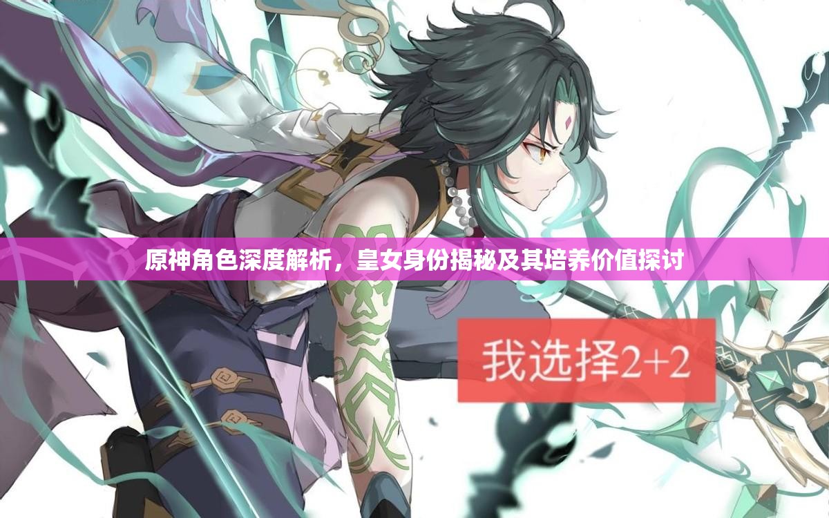 原神角色深度解析，皇女身份揭秘及其培养价值探讨