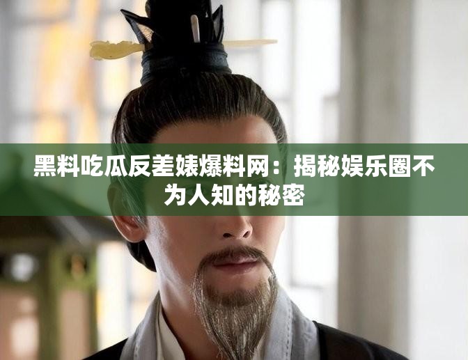 黑料吃瓜反差婊爆料网：揭秘娱乐圈不为人知的秘密