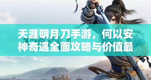 天涯明月刀手游，何以安神奇遇全面攻略与价值最大化利用技巧