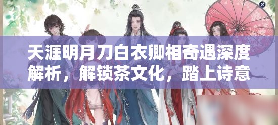 天涯明月刀白衣卿相奇遇深度解析，解锁茶文化，踏上诗意盎然的探索之旅