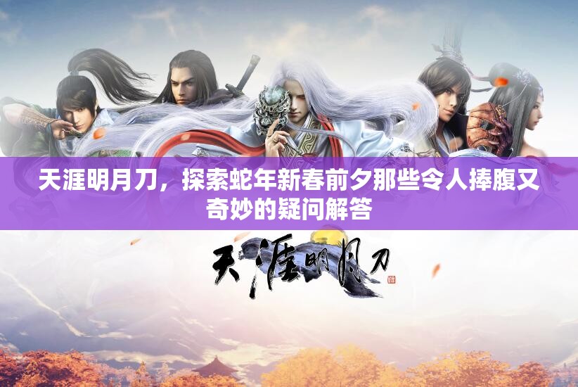 天涯明月刀，探索蛇年新春前夕那些令人捧腹又奇妙的疑问解答