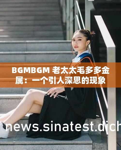 BGMBGM 老太太毛多多金属：一个引人深思的现象