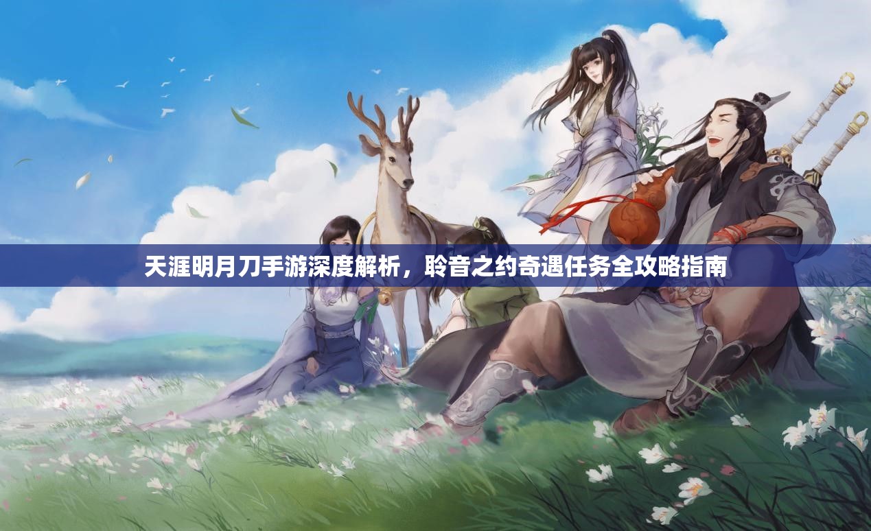 天涯明月刀手游深度解析，聆音之约奇遇任务全攻略指南