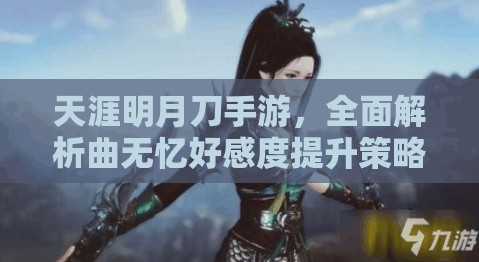 天涯明月刀手游，全面解析曲无忆好感度提升策略与技巧