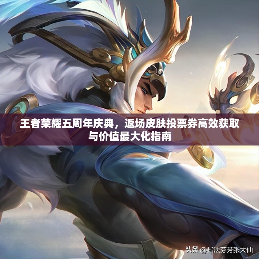 王者荣耀五周年庆典，返场皮肤投票券高效获取与价值最大化指南