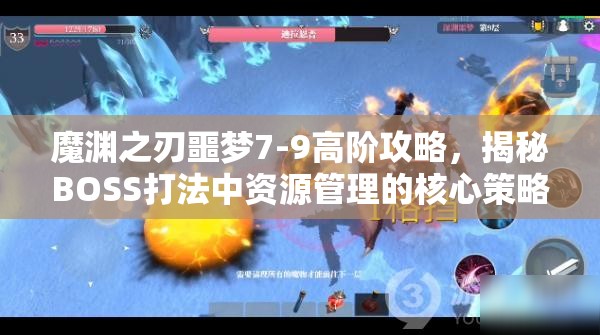 魔渊之刃噩梦7-9高阶攻略，揭秘BOSS打法中资源管理的核心策略与重要性