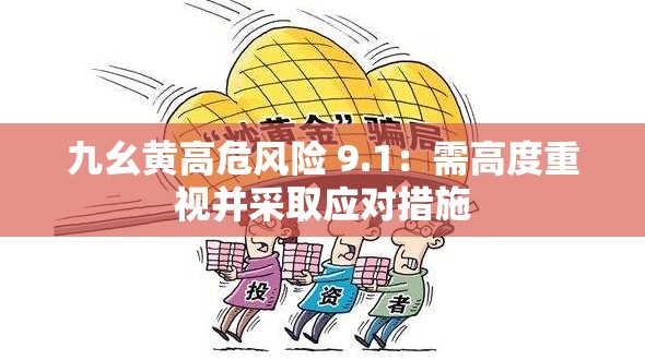 九幺黄高危风险 9.1：需高度重视并采取应对措施