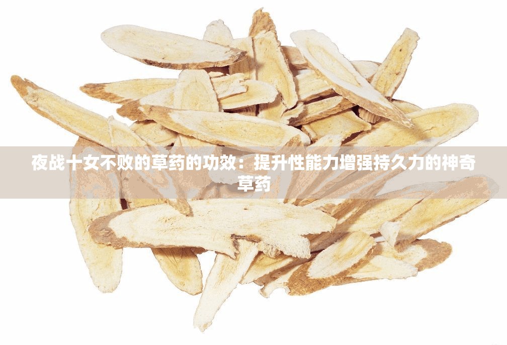 夜战十女不败的草药的功效：提升性能力增强持久力的神奇草药