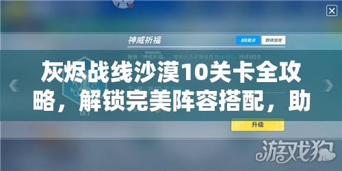 灰烬战线沙漠10关卡全攻略，解锁完美阵容搭配，助你轻松通关