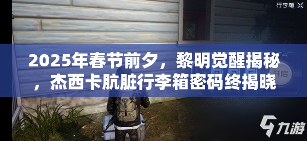 2025年春节前夕，黎明觉醒揭秘，杰西卡肮脏行李箱密码终揭晓