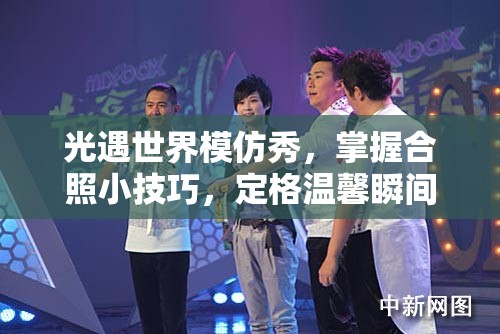 光遇世界模仿秀，掌握合照小技巧，定格温馨瞬间大揭秘