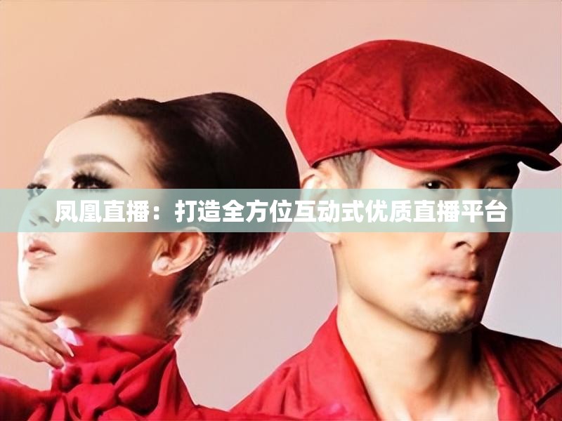 凤凰直播：打造全方位互动式优质直播平台