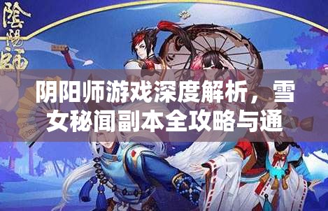 阴阳师游戏深度解析，雪女秘闻副本全攻略与通关秘籍解锁指南