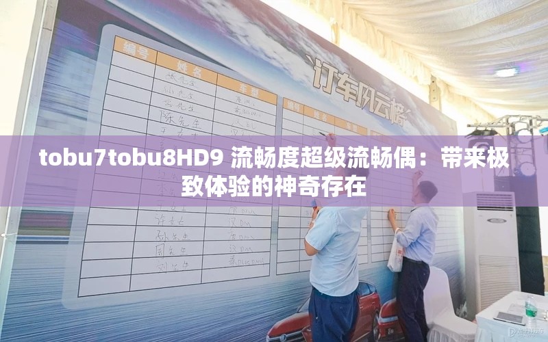 tobu7tobu8HD9 流畅度超级流畅偶：带来极致体验的神奇存在