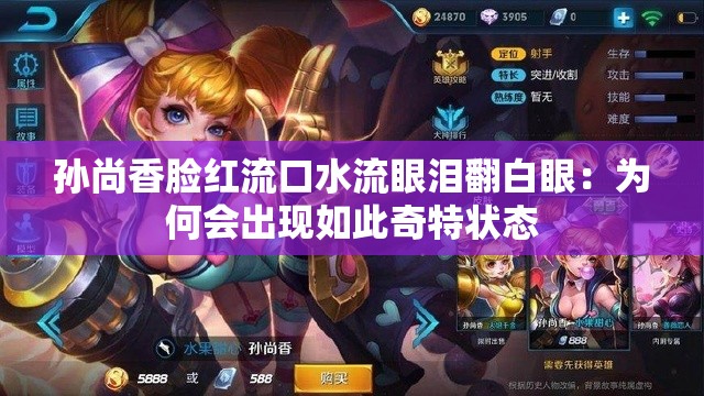 孙尚香脸红流口水流眼泪翻白眼：为何会出现如此奇特状态