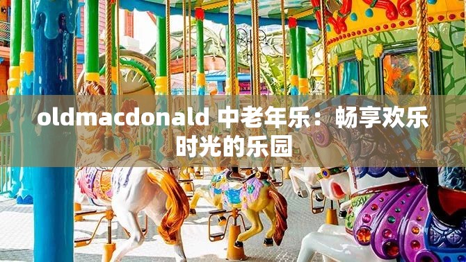 oldmacdonald 中老年乐：畅享欢乐时光的乐园