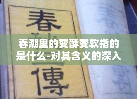 春潮里的变酥变软指的是什么-对其含义的深入解读与分析