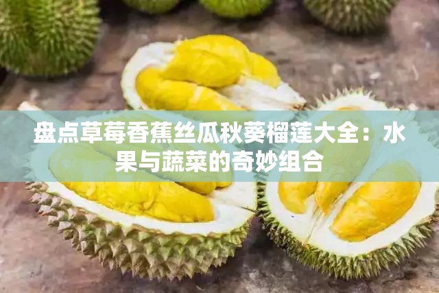 盘点草莓香蕉丝瓜秋葵榴莲大全：水果与蔬菜的奇妙组合