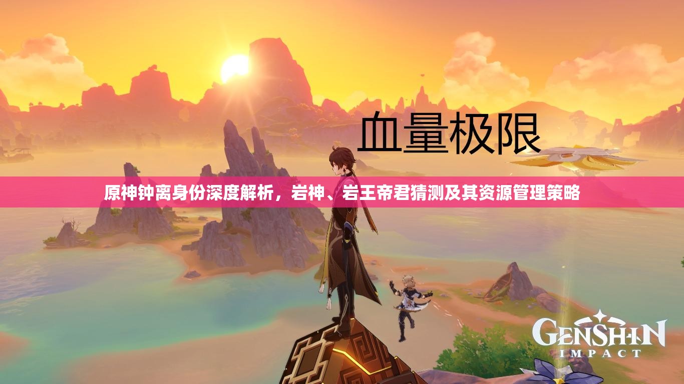 原神钟离身份深度解析，岩神、岩王帝君猜测及其资源管理策略