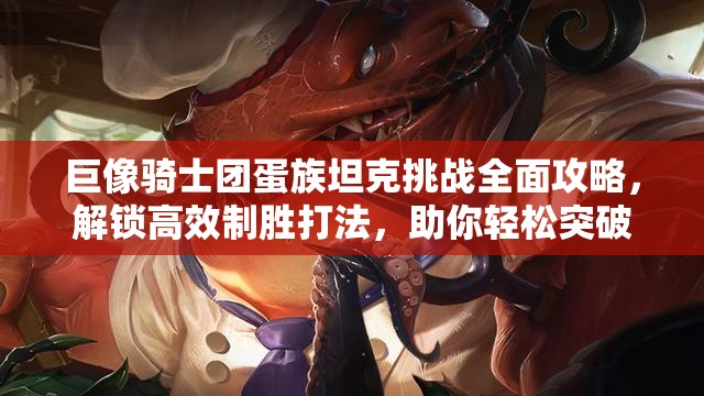 巨像骑士团蛋族坦克挑战全面攻略，解锁高效制胜打法，助你轻松突破难关