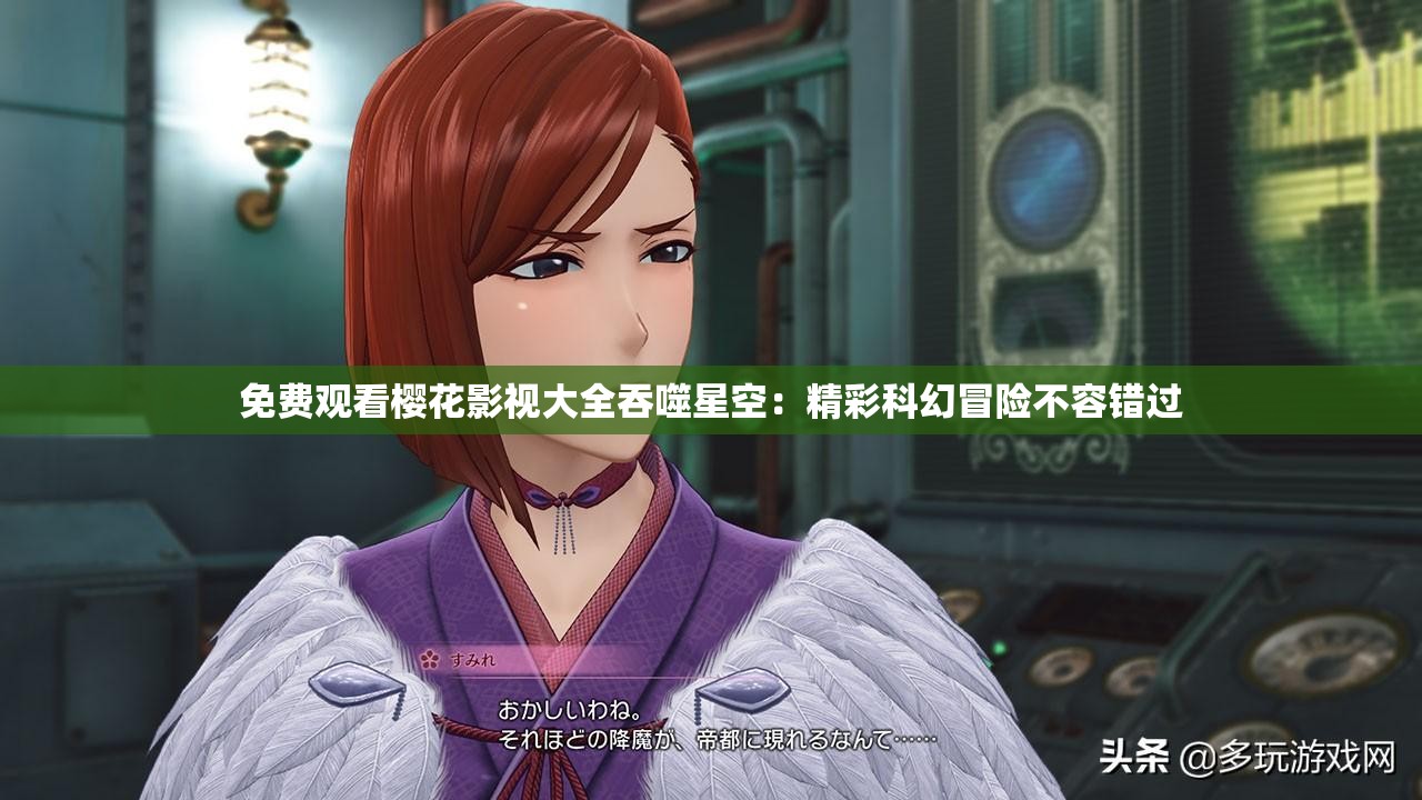 免费观看樱花影视大全吞噬星空：精彩科幻冒险不容错过