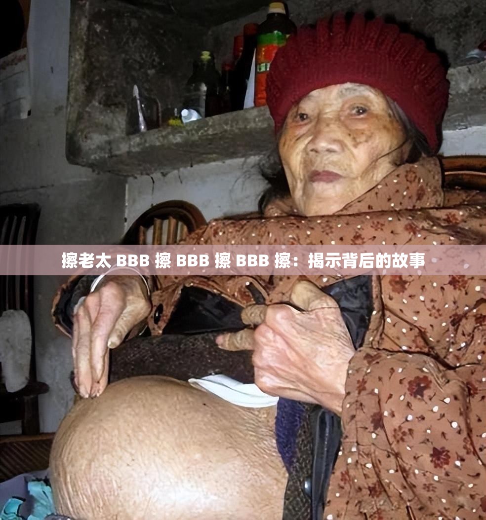 擦老太 BBB 擦 BBB 擦 BBB 擦：揭示背后的故事