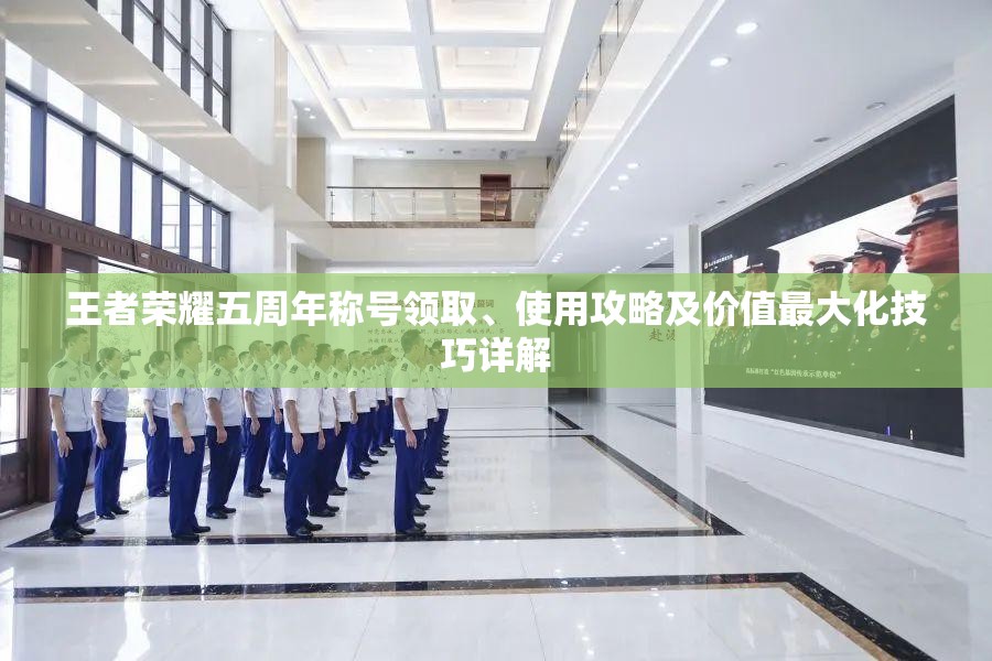 王者荣耀五周年称号领取、使用攻略及价值最大化技巧详解