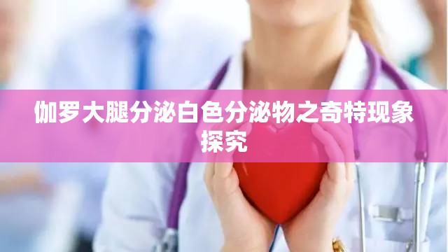 伽罗大腿分泌白色分泌物之奇特现象探究