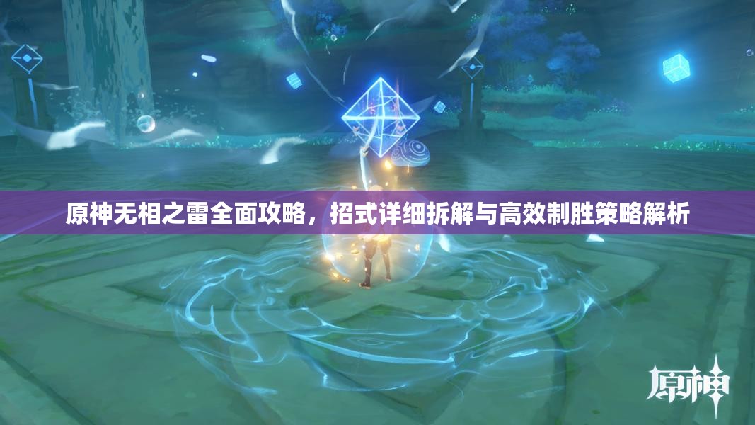 原神无相之雷全面攻略，招式详细拆解与高效制胜策略解析