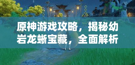 原神游戏攻略，揭秘幼岩龙蜥宝藏，全面解析脆弱骨片获取方法