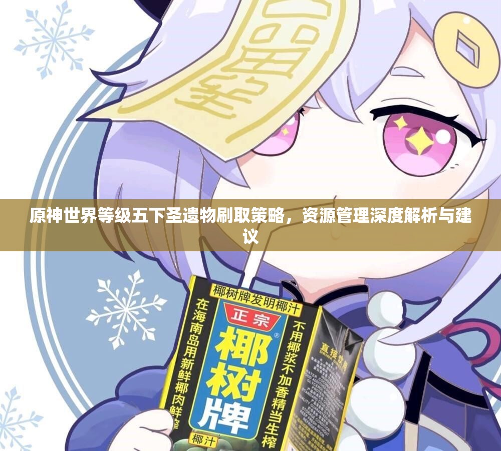 原神世界等级五下圣遗物刷取策略，资源管理深度解析与建议