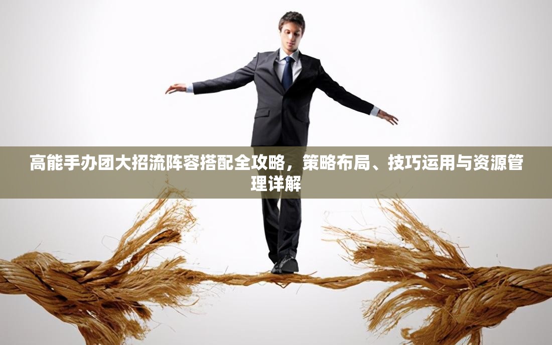 高能手办团大招流阵容搭配全攻略，策略布局、技巧运用与资源管理详解