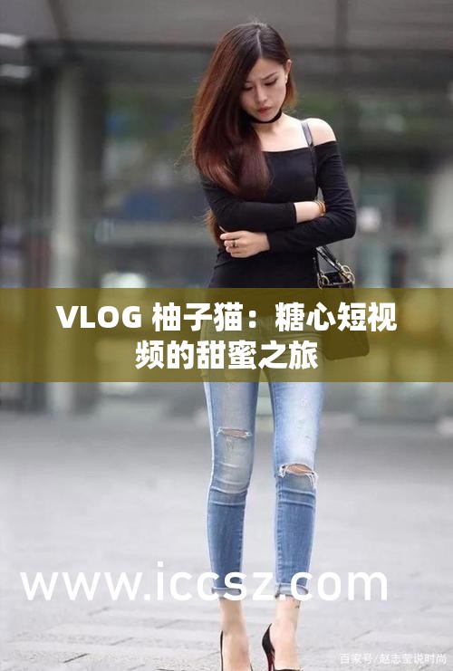 VLOG 柚子猫：糖心短视频的甜蜜之旅