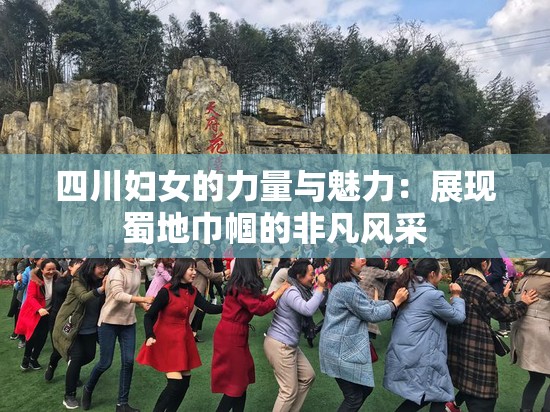 四川妇女的力量与魅力：展现蜀地巾帼的非凡风采