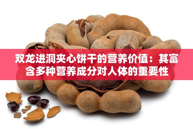 双龙进洞夹心饼干的营养价值：其富含多种营养成分对人体的重要性