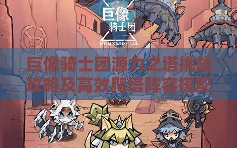 巨像骑士团源力之塔挑战攻略及高效爬塔阵容搭配深度解析