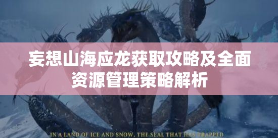 妄想山海应龙获取攻略及全面资源管理策略解析