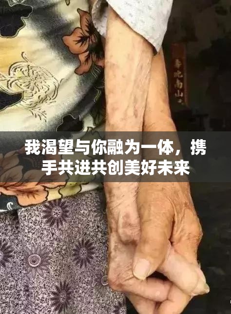 我渴望与你融为一体，携手共进共创美好未来