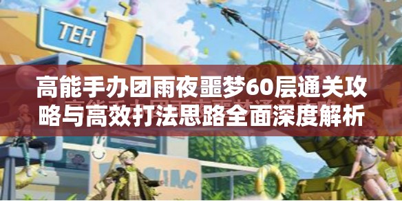 高能手办团雨夜噩梦60层通关攻略与高效打法思路全面深度解析